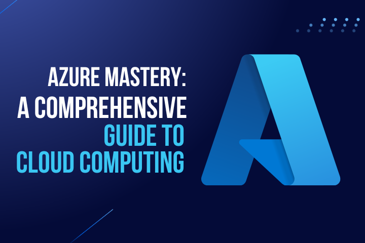 Azure Mastery: A Comprehensive Guide to Cloud Computing